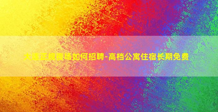 大连正规夜场如何招聘-高档公寓住宿长期免费